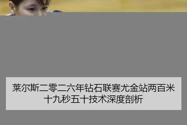 莱尔斯二零二六年钻石联赛尤金站两百米十九秒五十技术深度剖析
