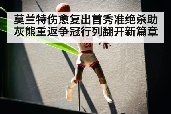 莫兰特伤愈复出首秀准绝杀助灰熊重返争冠行列翻开新篇章