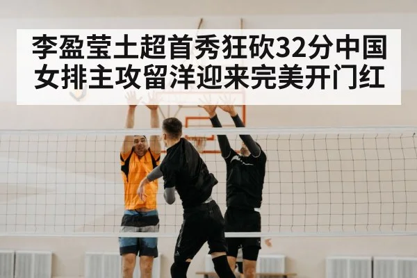 李盈莹土超首秀狂砍32分中国女排主攻留洋迎来完美开门红